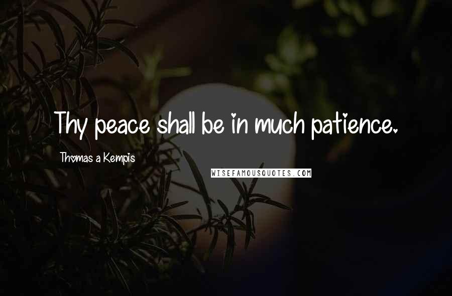 Thomas A Kempis Quotes: Thy peace shall be in much patience.