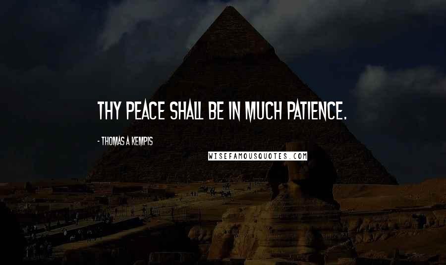 Thomas A Kempis Quotes: Thy peace shall be in much patience.