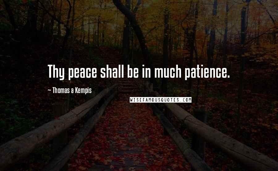 Thomas A Kempis Quotes: Thy peace shall be in much patience.