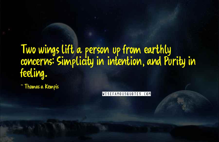 Thomas A Kempis Quotes: Two wings lift a person up from earthly concerns: Simplicity in intention, and Purity in feeling.