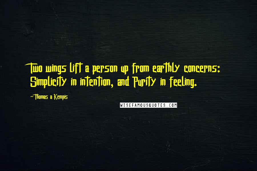 Thomas A Kempis Quotes: Two wings lift a person up from earthly concerns: Simplicity in intention, and Purity in feeling.