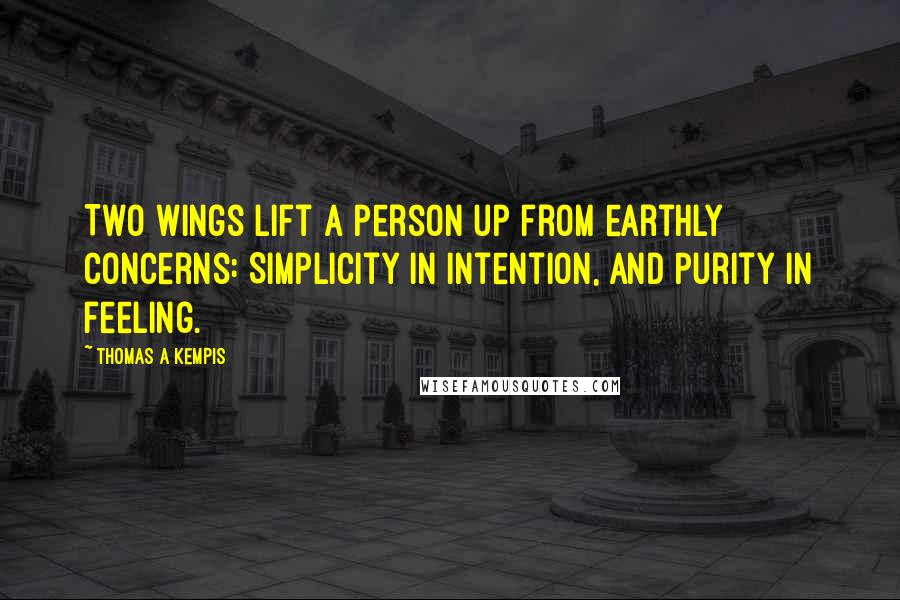 Thomas A Kempis Quotes: Two wings lift a person up from earthly concerns: Simplicity in intention, and Purity in feeling.