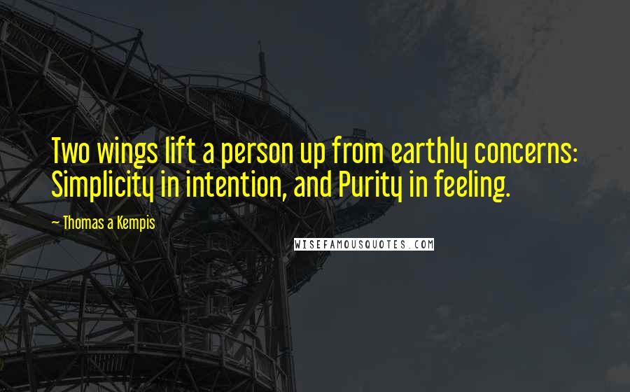 Thomas A Kempis Quotes: Two wings lift a person up from earthly concerns: Simplicity in intention, and Purity in feeling.