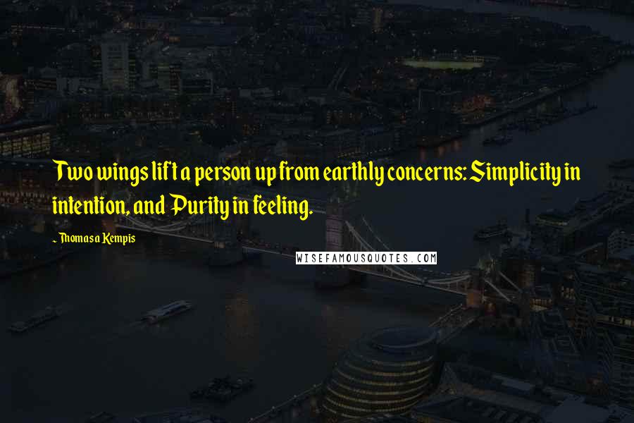 Thomas A Kempis Quotes: Two wings lift a person up from earthly concerns: Simplicity in intention, and Purity in feeling.