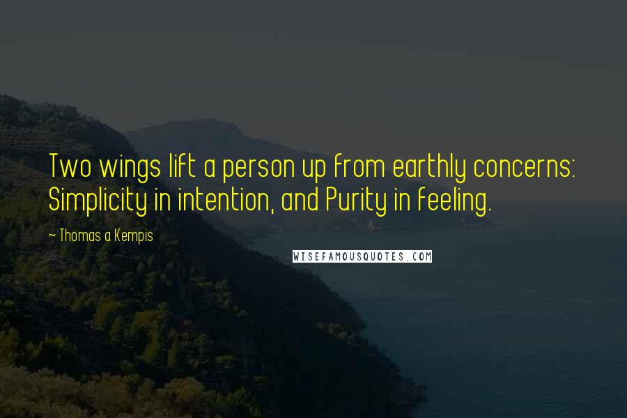 Thomas A Kempis Quotes: Two wings lift a person up from earthly concerns: Simplicity in intention, and Purity in feeling.