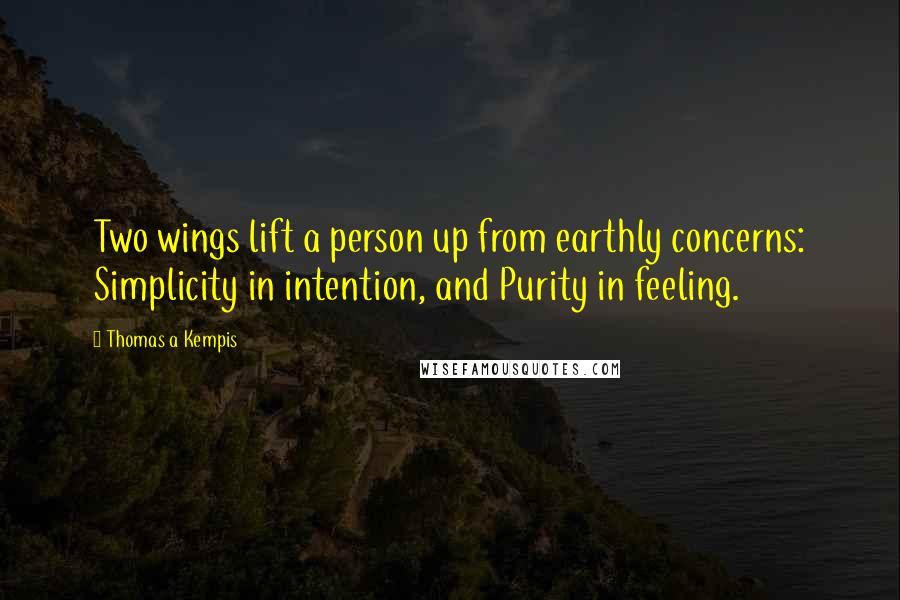 Thomas A Kempis Quotes: Two wings lift a person up from earthly concerns: Simplicity in intention, and Purity in feeling.