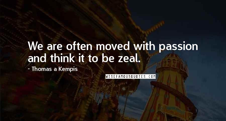 Thomas A Kempis Quotes: We are often moved with passion and think it to be zeal.