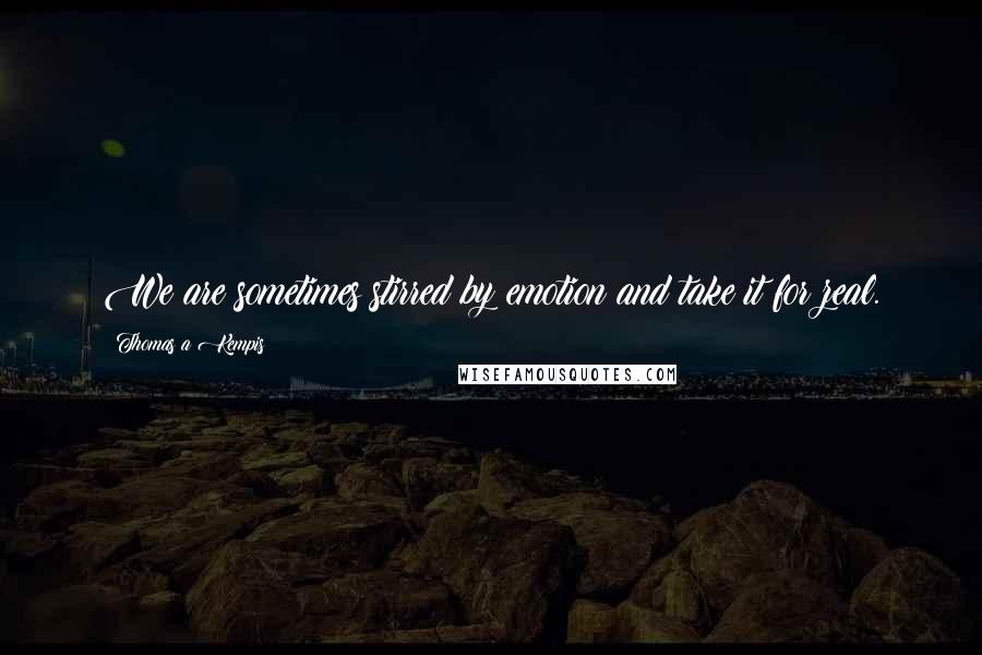 Thomas A Kempis Quotes: We are sometimes stirred by emotion and take it for zeal.