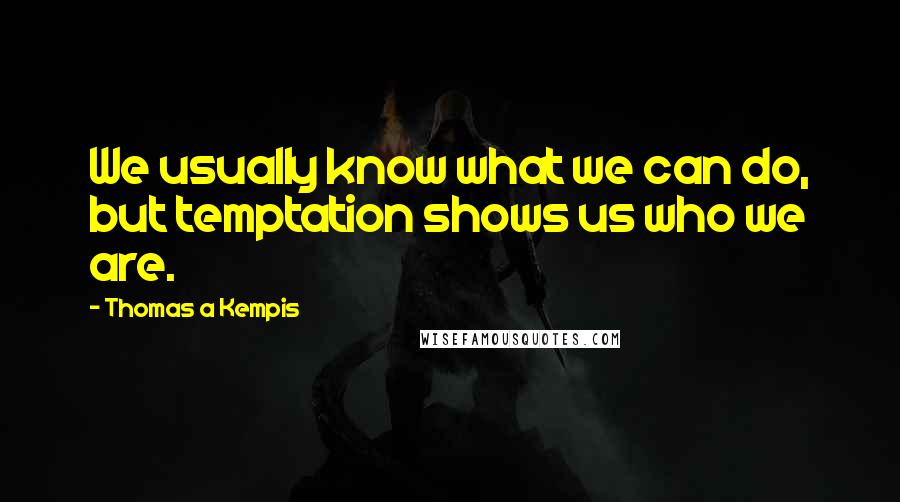 Thomas A Kempis Quotes: We usually know what we can do, but temptation shows us who we are.