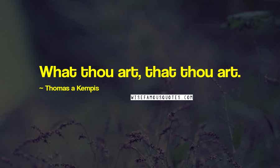 Thomas A Kempis Quotes: What thou art, that thou art.