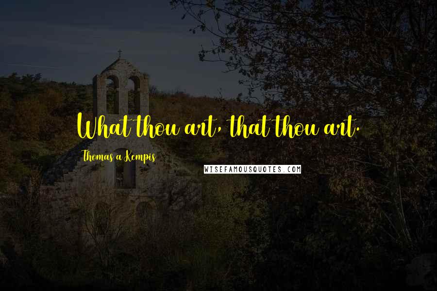 Thomas A Kempis Quotes: What thou art, that thou art.