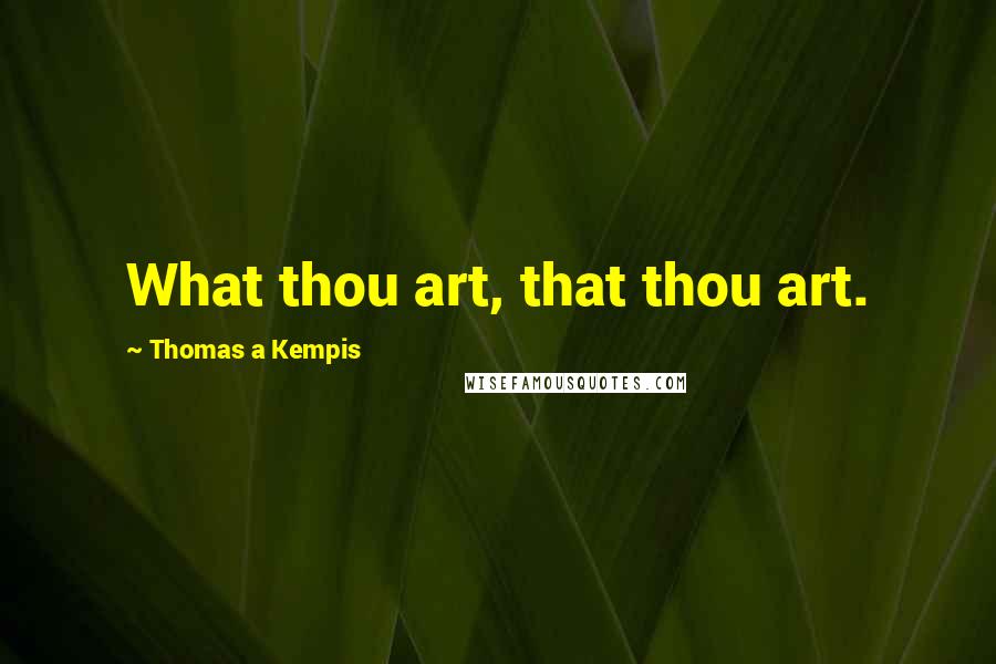 Thomas A Kempis Quotes: What thou art, that thou art.