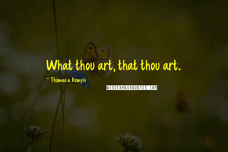 Thomas A Kempis Quotes: What thou art, that thou art.