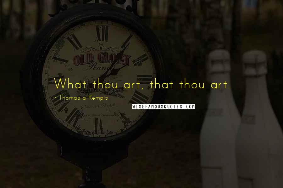 Thomas A Kempis Quotes: What thou art, that thou art.