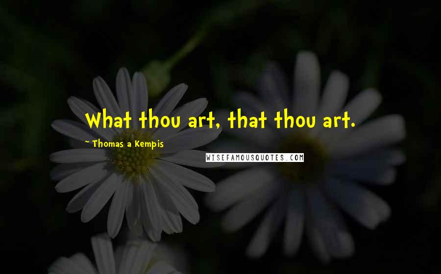 Thomas A Kempis Quotes: What thou art, that thou art.