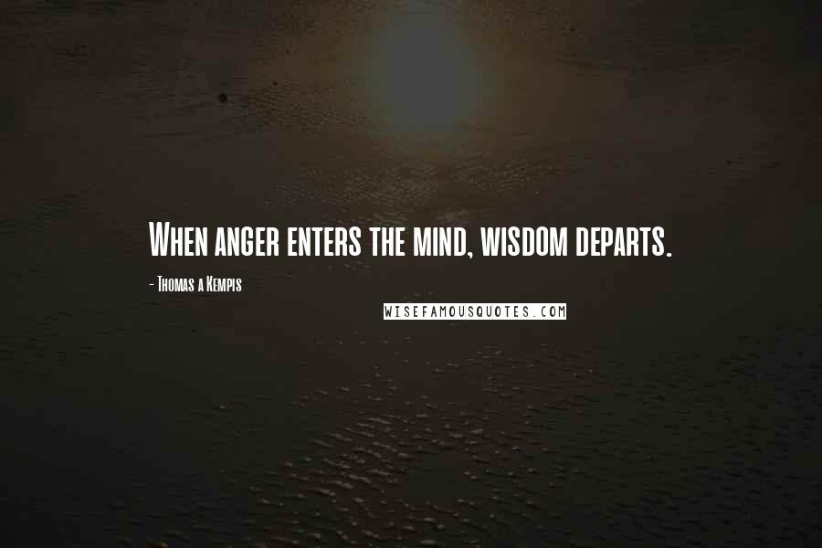 Thomas A Kempis Quotes: When anger enters the mind, wisdom departs.