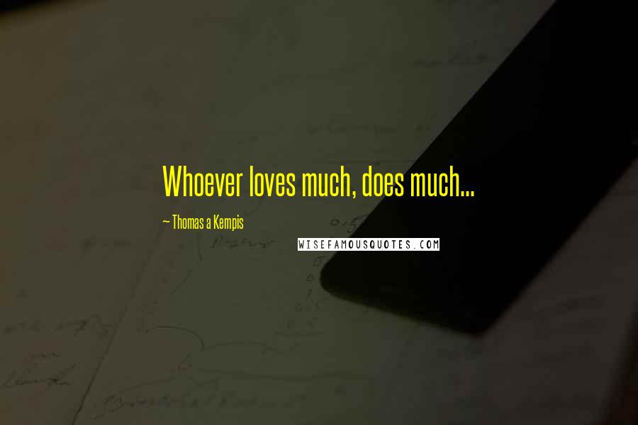 Thomas A Kempis Quotes: Whoever loves much, does much...