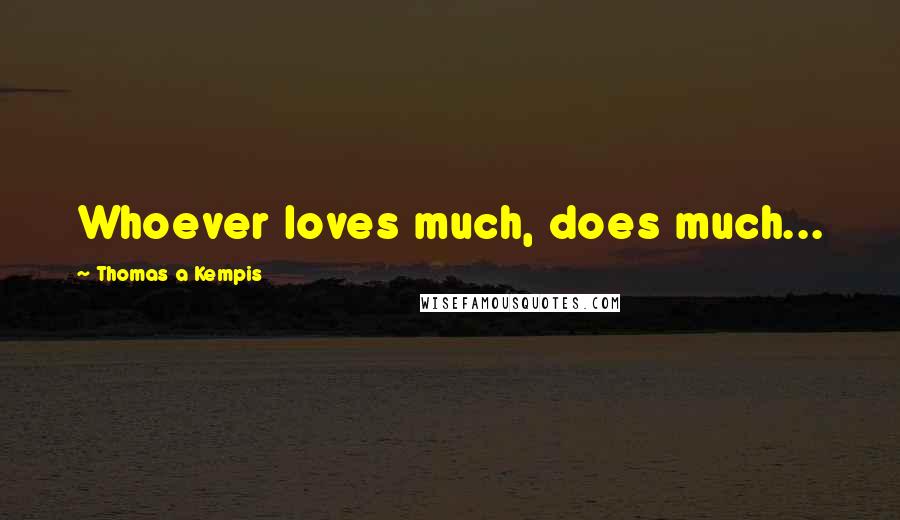 Thomas A Kempis Quotes: Whoever loves much, does much...