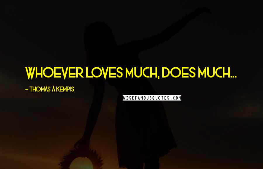 Thomas A Kempis Quotes: Whoever loves much, does much...