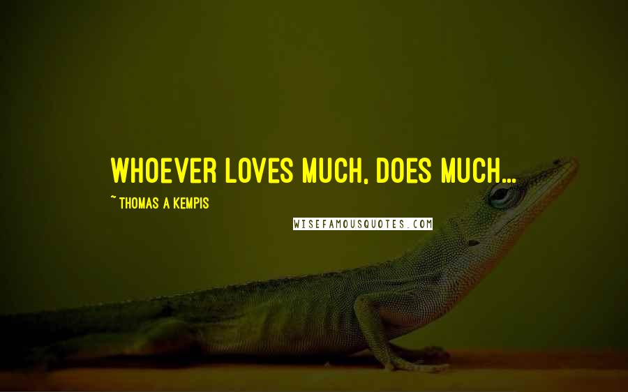 Thomas A Kempis Quotes: Whoever loves much, does much...