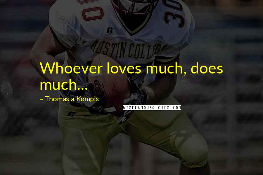 Thomas A Kempis Quotes: Whoever loves much, does much...
