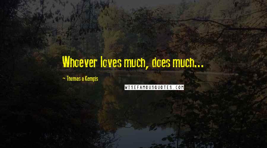 Thomas A Kempis Quotes: Whoever loves much, does much...
