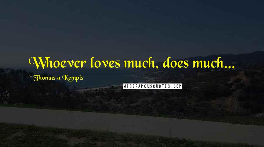 Thomas A Kempis Quotes: Whoever loves much, does much...