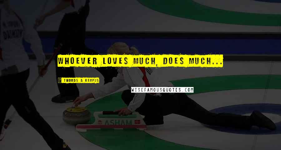 Thomas A Kempis Quotes: Whoever loves much, does much...