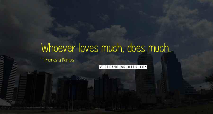 Thomas A Kempis Quotes: Whoever loves much, does much...
