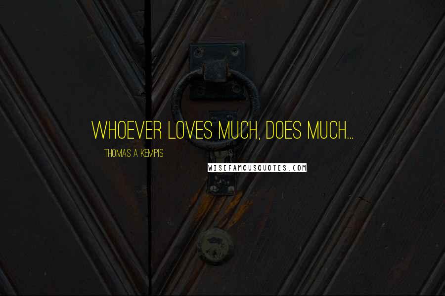 Thomas A Kempis Quotes: Whoever loves much, does much...
