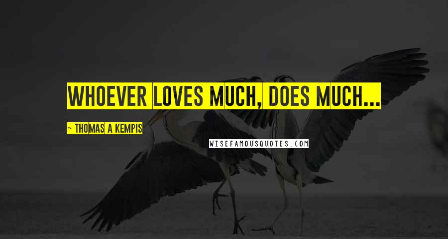 Thomas A Kempis Quotes: Whoever loves much, does much...