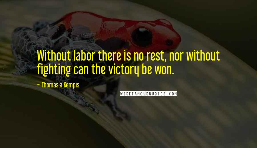 Thomas A Kempis Quotes: Without labor there is no rest, nor without fighting can the victory be won.