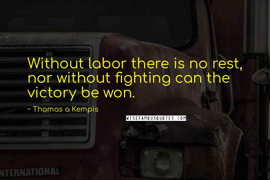 Thomas A Kempis Quotes: Without labor there is no rest, nor without fighting can the victory be won.