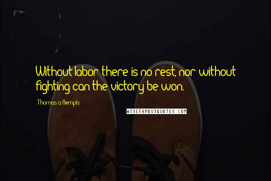 Thomas A Kempis Quotes: Without labor there is no rest, nor without fighting can the victory be won.