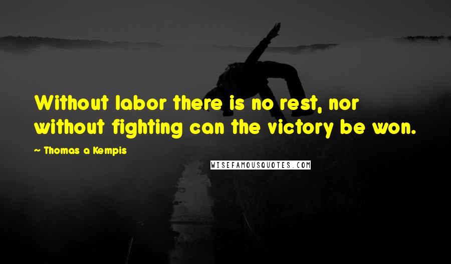 Thomas A Kempis Quotes: Without labor there is no rest, nor without fighting can the victory be won.