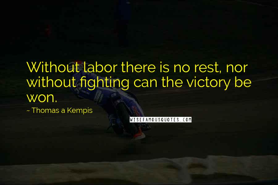 Thomas A Kempis Quotes: Without labor there is no rest, nor without fighting can the victory be won.