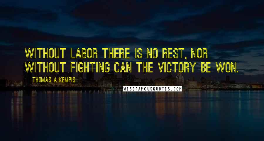 Thomas A Kempis Quotes: Without labor there is no rest, nor without fighting can the victory be won.