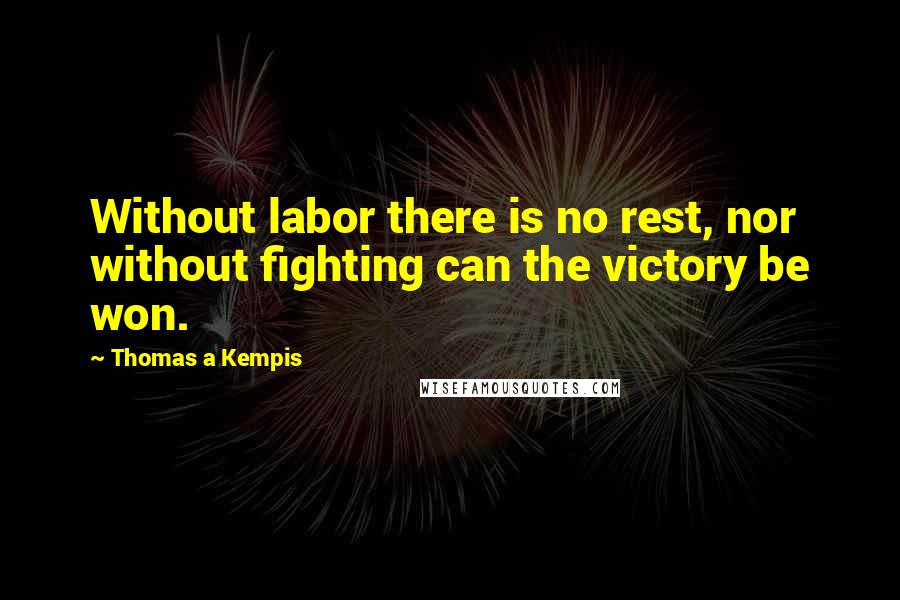 Thomas A Kempis Quotes: Without labor there is no rest, nor without fighting can the victory be won.