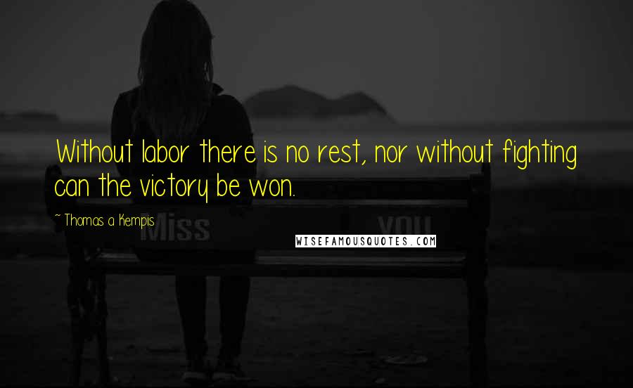 Thomas A Kempis Quotes: Without labor there is no rest, nor without fighting can the victory be won.