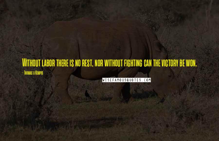 Thomas A Kempis Quotes: Without labor there is no rest, nor without fighting can the victory be won.