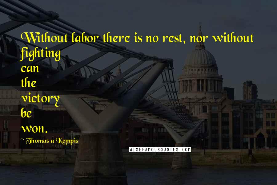 Thomas A Kempis Quotes: Without labor there is no rest, nor without fighting can the victory be won.