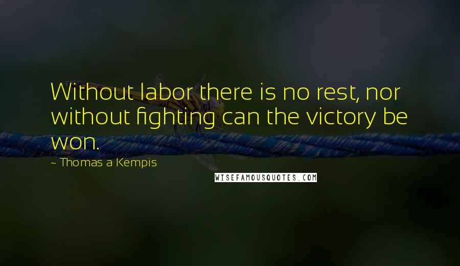 Thomas A Kempis Quotes: Without labor there is no rest, nor without fighting can the victory be won.