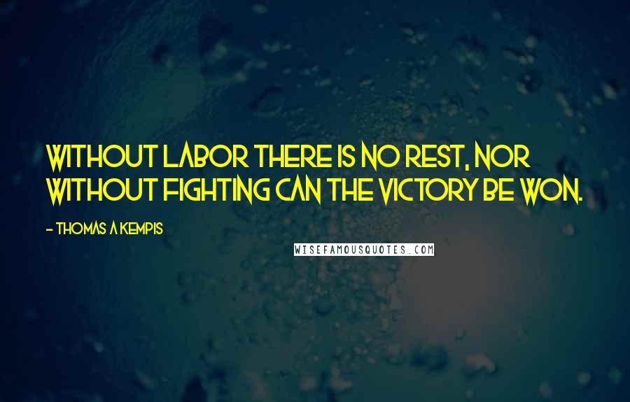 Thomas A Kempis Quotes: Without labor there is no rest, nor without fighting can the victory be won.