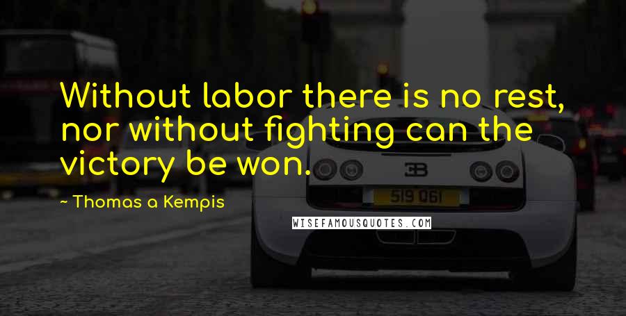 Thomas A Kempis Quotes: Without labor there is no rest, nor without fighting can the victory be won.