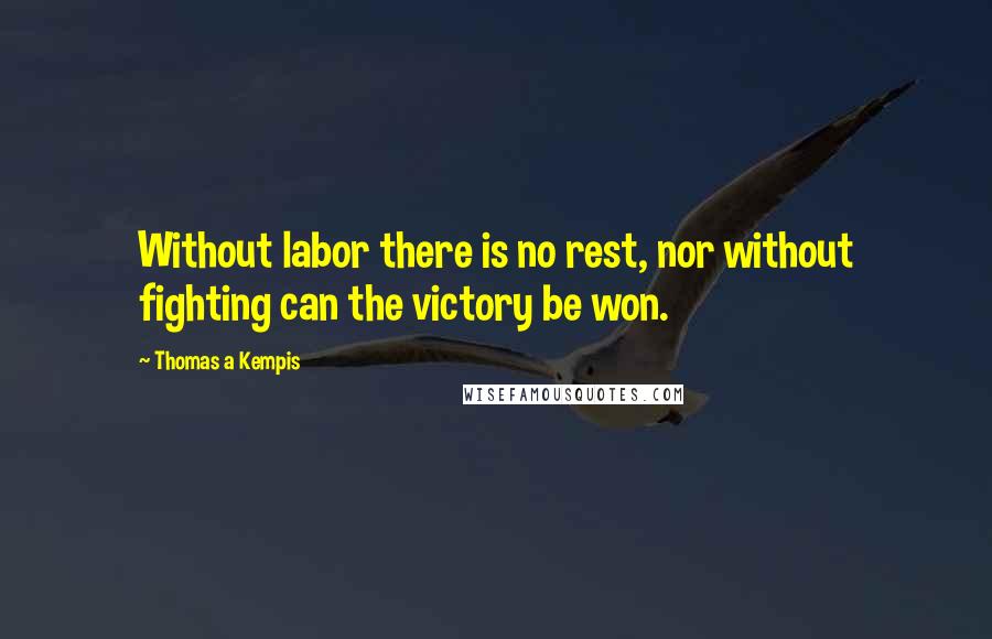 Thomas A Kempis Quotes: Without labor there is no rest, nor without fighting can the victory be won.