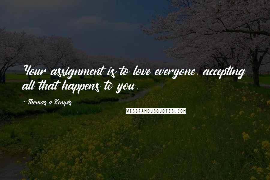 Thomas A Kempis Quotes: Your assignment is to love everyone, accepting all that happens to you.