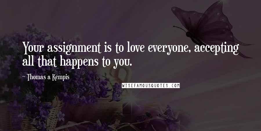 Thomas A Kempis Quotes: Your assignment is to love everyone, accepting all that happens to you.