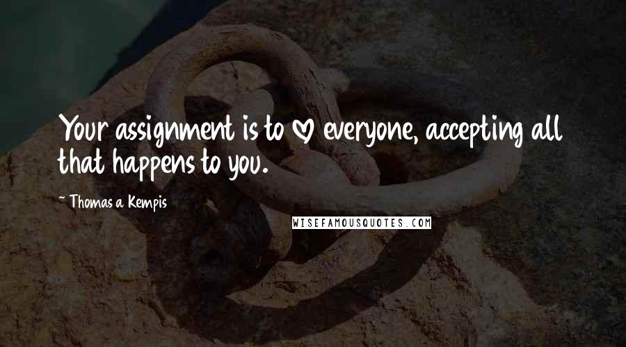 Thomas A Kempis Quotes: Your assignment is to love everyone, accepting all that happens to you.