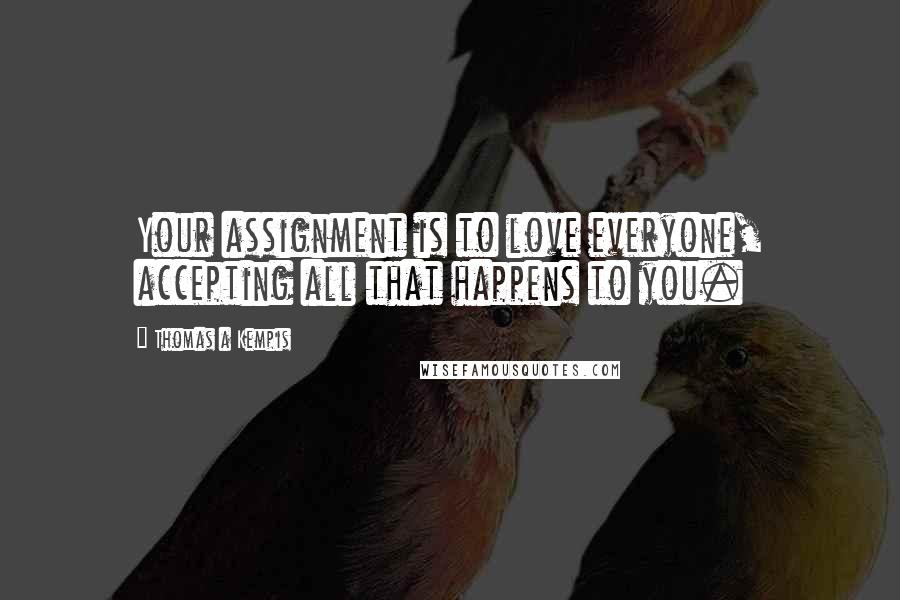 Thomas A Kempis Quotes: Your assignment is to love everyone, accepting all that happens to you.