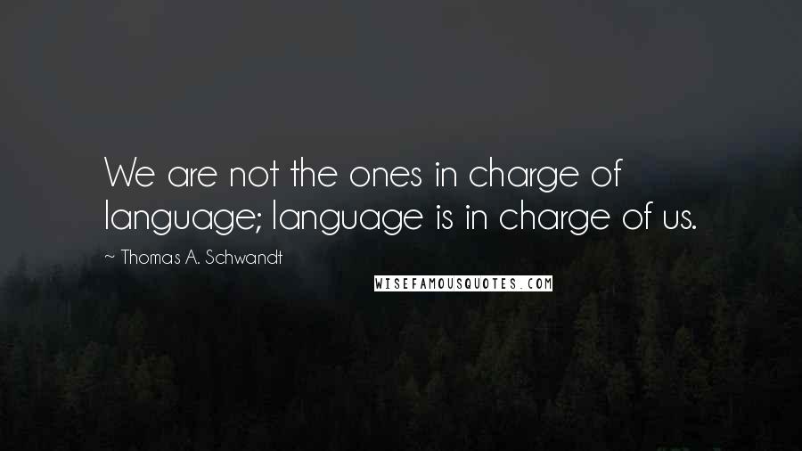 Thomas A. Schwandt Quotes: We are not the ones in charge of language; language is in charge of us.